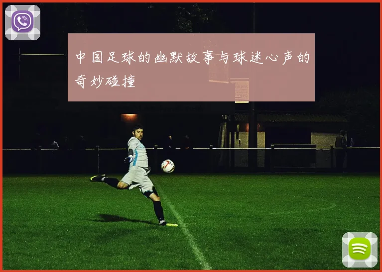 中国足球的幽默故事与球迷心声的奇妙碰撞