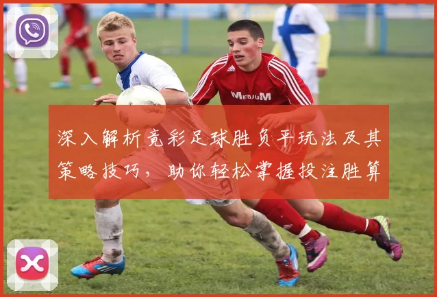 深入解析竟彩足球胜负平玩法及其策略技巧，助你轻松掌握投注胜算