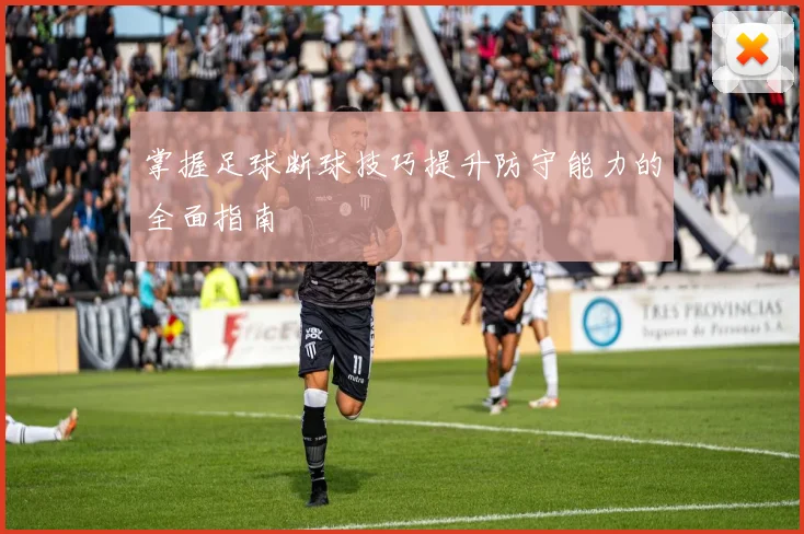 掌握足球断球技巧提升防守能力的全面指南